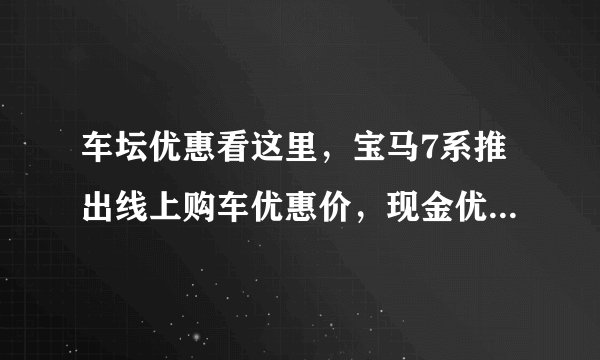 车坛优惠看这里，宝马7系推出线上购车优惠价，现金优惠10万