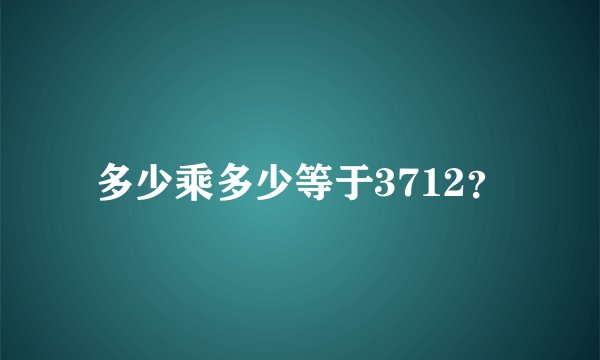 多少乘多少等于3712？