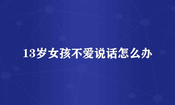 13岁女孩不爱说话怎么办
