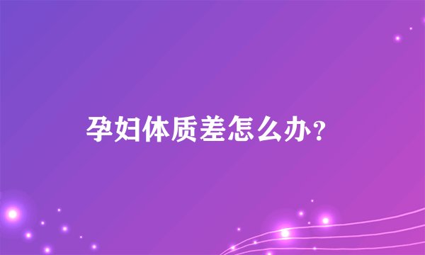孕妇体质差怎么办？