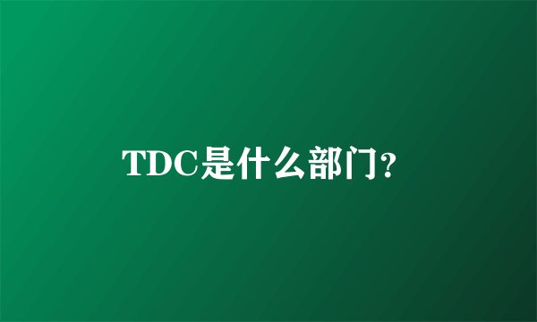 TDC是什么部门？