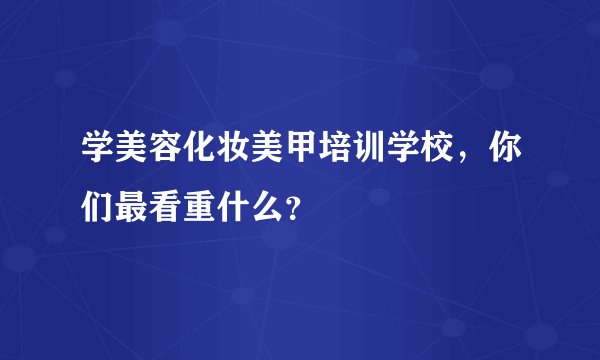 学美容化妆美甲培训学校，你们最看重什么？