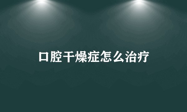 口腔干燥症怎么治疗