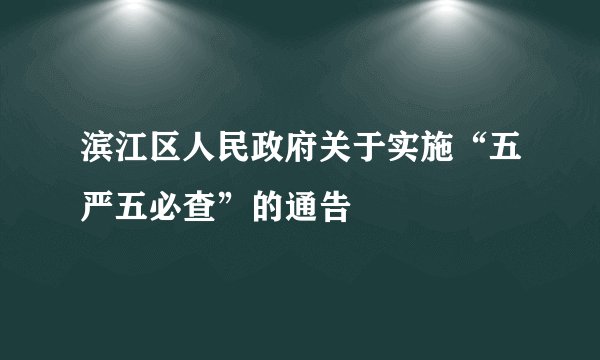 滨江区人民政府关于实施“五严五必查”的通告