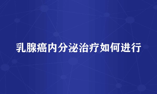 乳腺癌内分泌治疗如何进行