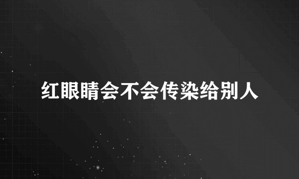 红眼睛会不会传染给别人