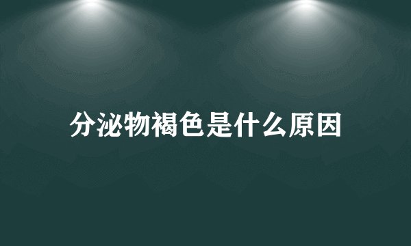 分泌物褐色是什么原因