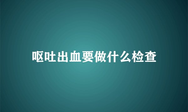 呕吐出血要做什么检查