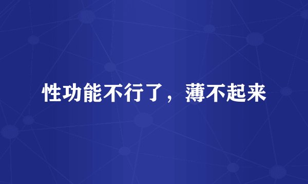 性功能不行了，薄不起来