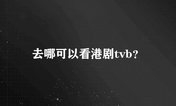去哪可以看港剧tvb？