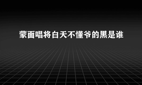 蒙面唱将白天不懂爷的黑是谁
