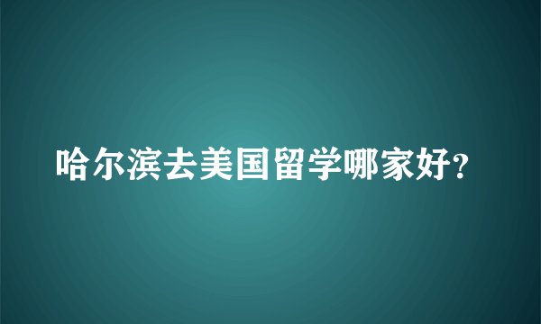 哈尔滨去美国留学哪家好？
