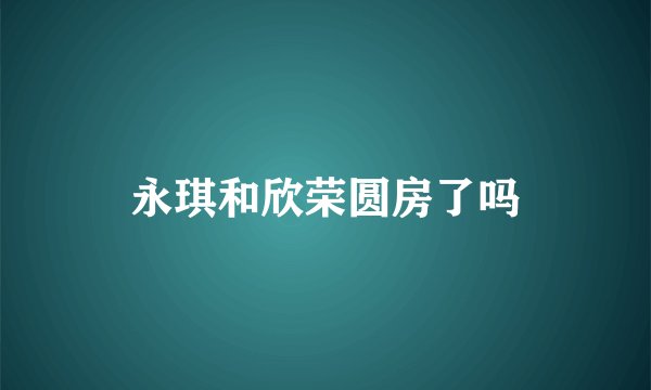 永琪和欣荣圆房了吗