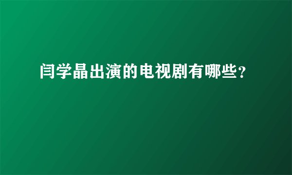 闫学晶出演的电视剧有哪些？