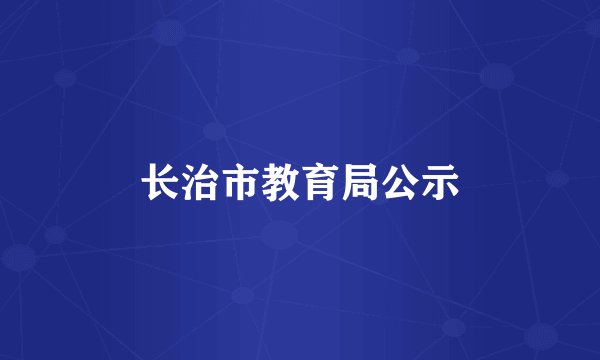 长治市教育局公示