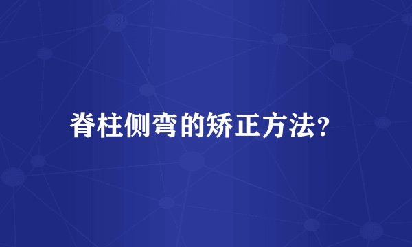 脊柱侧弯的矫正方法？