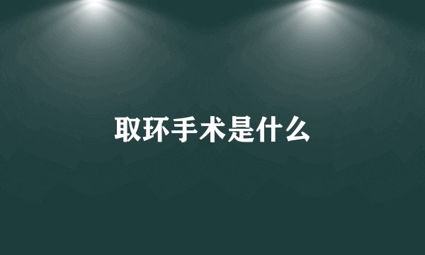 取环手术是什么