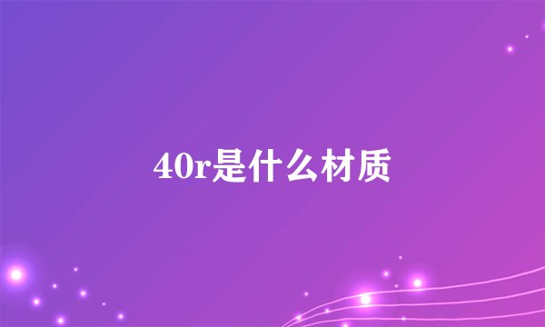 40r是什么材质