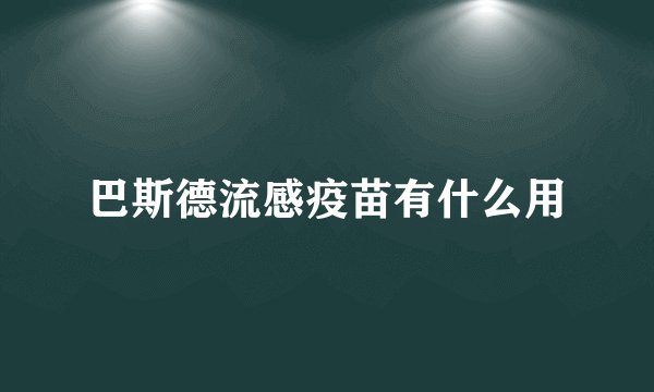 巴斯德流感疫苗有什么用