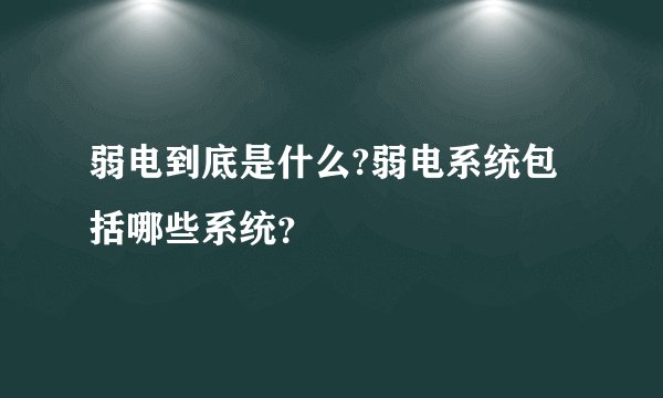 弱电到底是什么?弱电系统包括哪些系统？