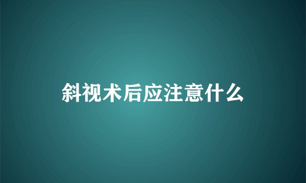 斜视术后应注意什么
