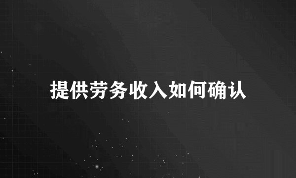 提供劳务收入如何确认