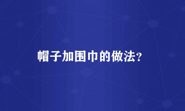 帽子加围巾的做法？