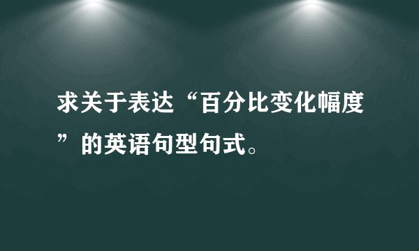 求关于表达“百分比变化幅度”的英语句型句式。