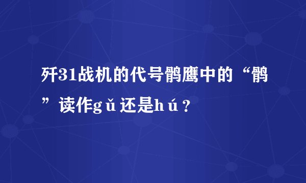 歼31战机的代号鹘鹰中的“鹘”读作gǔ还是hú？