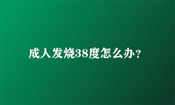 成人发烧38度怎么办？