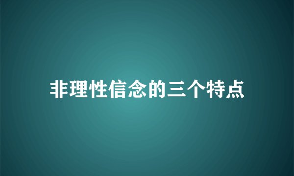 非理性信念的三个特点