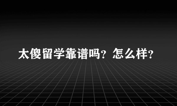 太傻留学靠谱吗？怎么样？