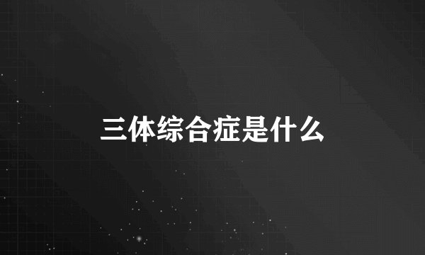 三体综合症是什么