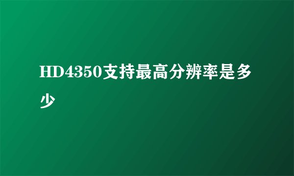 HD4350支持最高分辨率是多少