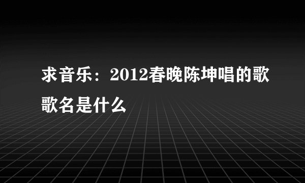 求音乐：2012春晚陈坤唱的歌歌名是什么