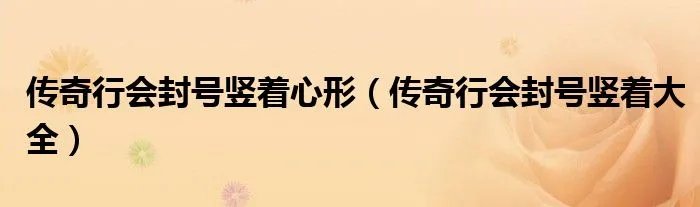 传奇行会封号竖着心形（传奇行会封号竖着大全）