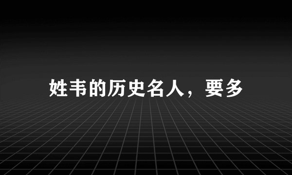 姓韦的历史名人，要多
