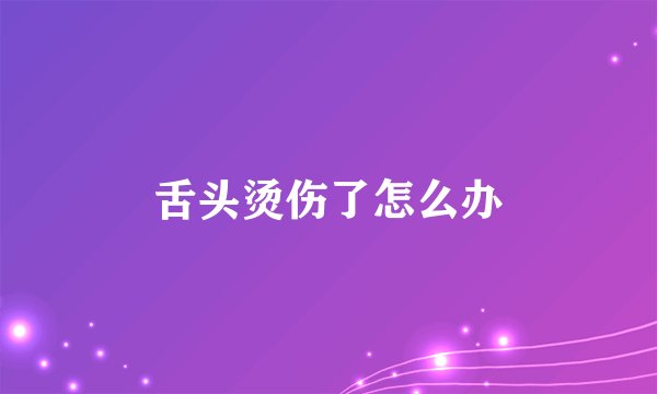 舌头烫伤了怎么办