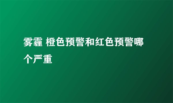 雾霾 橙色预警和红色预警哪个严重