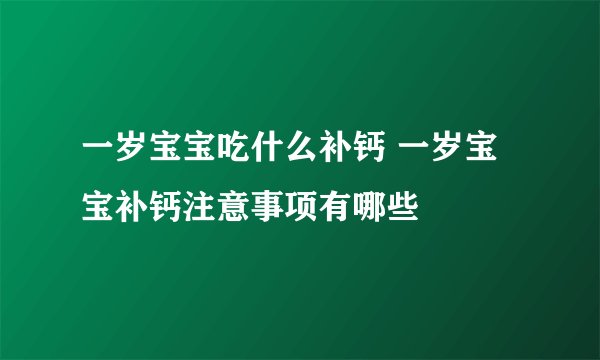 一岁宝宝吃什么补钙 一岁宝宝补钙注意事项有哪些