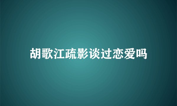 胡歌江疏影谈过恋爱吗