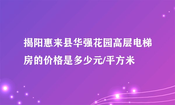 揭阳惠来县华强花园高层电梯房的价格是多少元/平方米