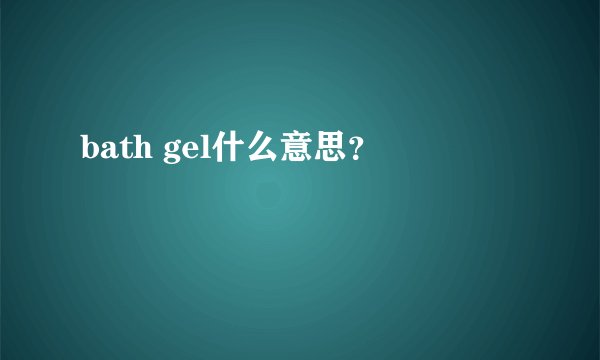 bath gel什么意思？