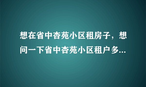 想在省中杏苑小区租房子，想问一下省中杏苑小区租户多还是住户多？