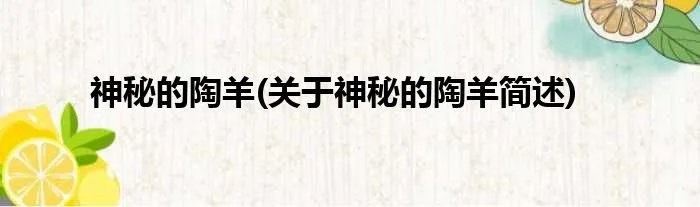 神秘的陶羊(关于神秘的陶羊简述)