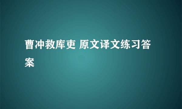 曹冲救库吏 原文译文练习答案