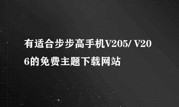 有适合步步高手机V205/ V206的免费主题下载网站