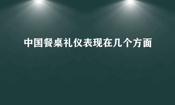 中国餐桌礼仪表现在几个方面