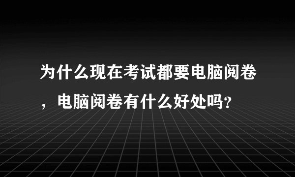 为什么现在考试都要电脑阅卷，电脑阅卷有什么好处吗？