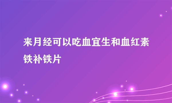 来月经可以吃血宜生和血红素铁补铁片